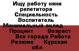 Ищу работу няни, репетитора › Специальность ­ Воспитатель › Минимальный оклад ­ 300 › Процент ­ 5 › Возраст ­ 28 - Все города Работа » Резюме   . Курская обл.